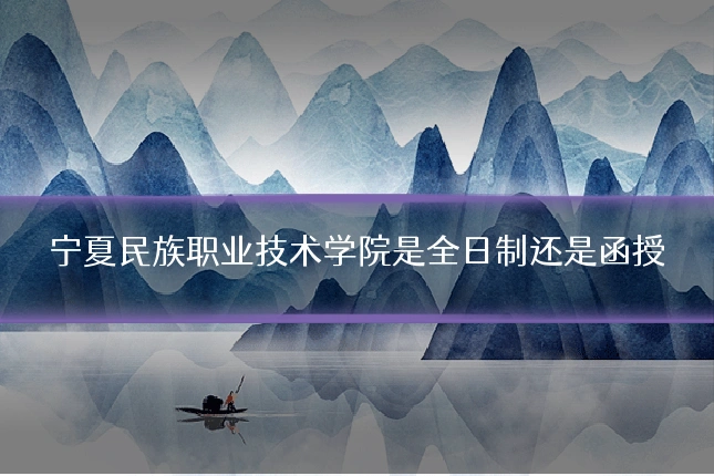宁夏民族职业技术学院是全日制还是函授