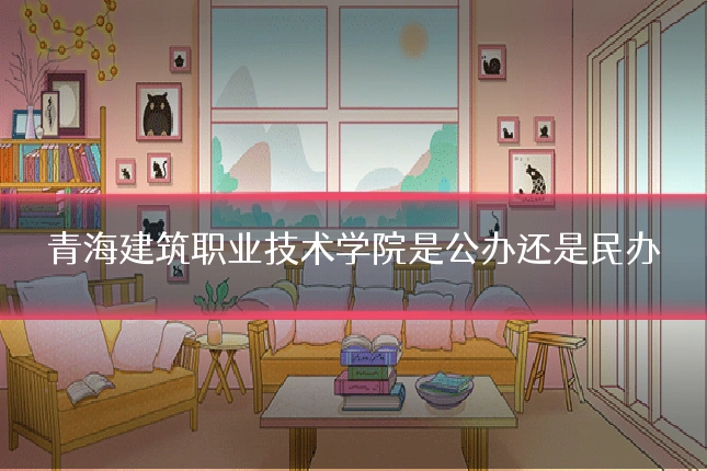 青海建筑职业技术学院是公办还是民办