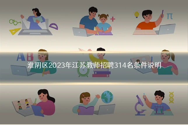 淮阴区2023年江苏教师招聘314名条件说明