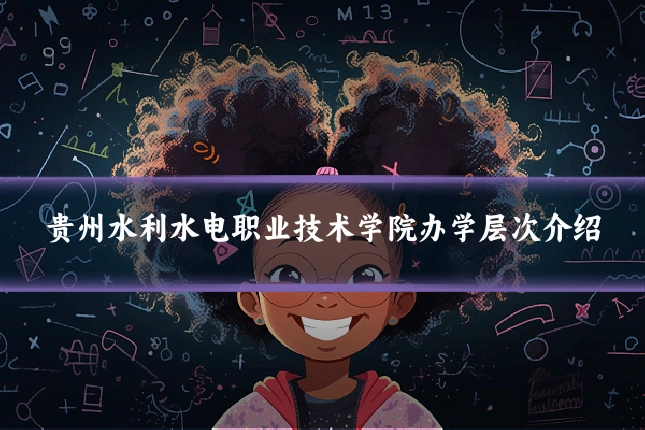 贵州水利水电职业技术学院办学层次介绍