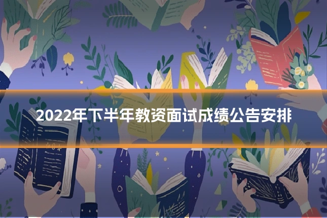 2022年下半年教资面试成绩公告安排