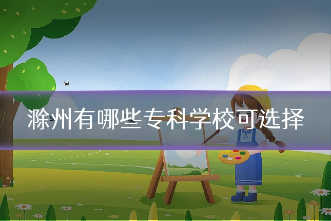 滁州有哪些专科学校可选择