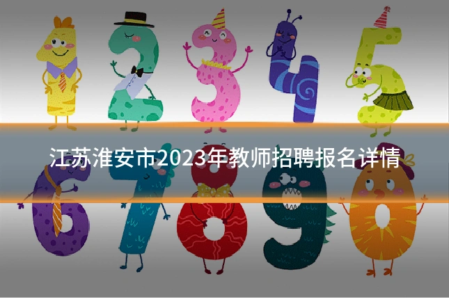 江苏淮安市2023年教师招聘报名详情