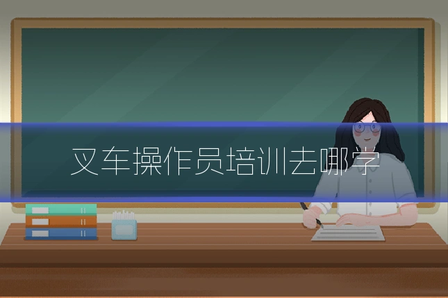 叉车操作员培训去哪学