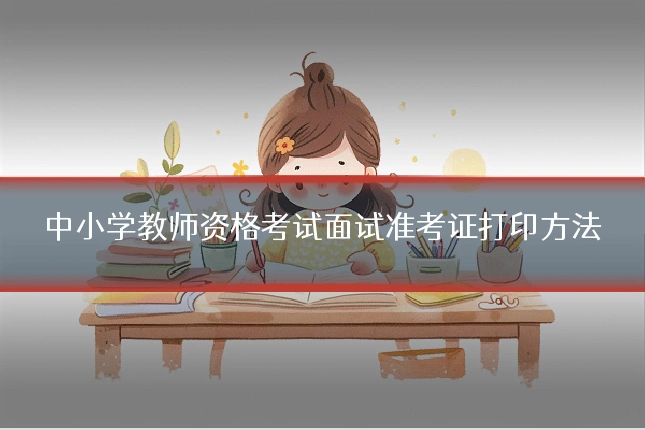 中小学教师资格考试面试准考证打印方法