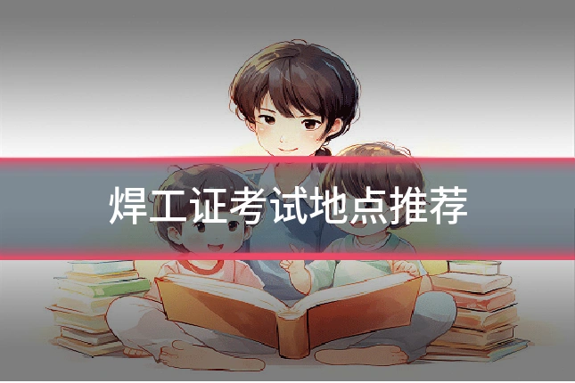 焊工证考试地点推荐