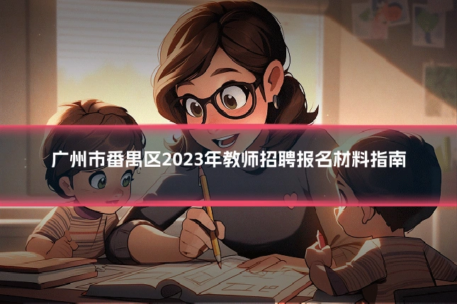 广州市番禺区2023年教师招聘报名材料指南