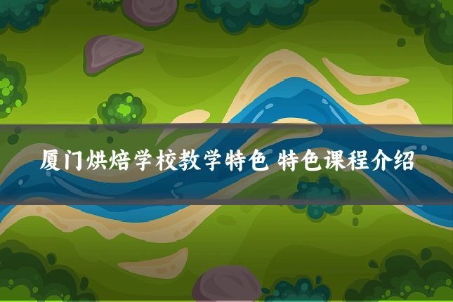厦门烘焙学校教学特色 特色课程介绍