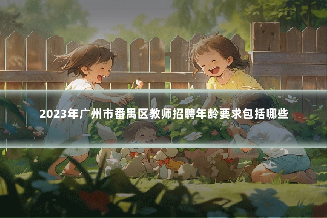 2023年广州市番禺区教师招聘年龄要求包括哪些