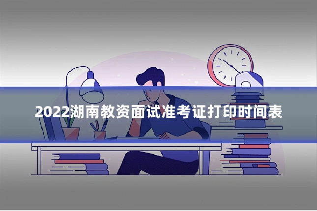 2022湖南教资面试准考证打印时间表
