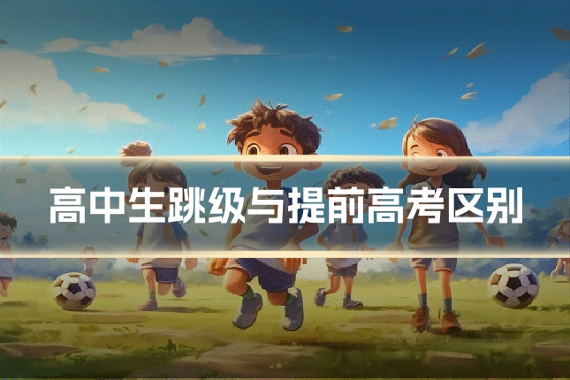 高中生跳级与提前高考区别