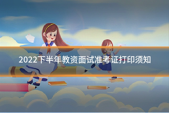 2022下半年教资面试准考证打印须知