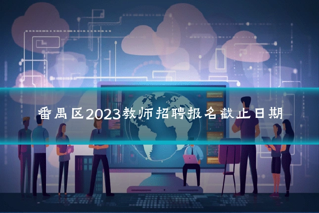 番禺区2023教师招聘报名截止日期