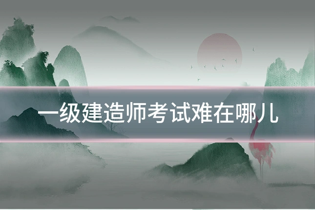 一级建造师考试难在哪儿