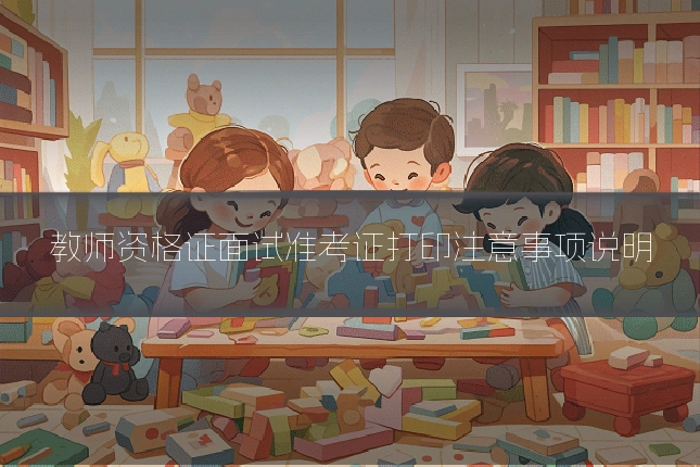 教师资格证面试准考证打印注意事项说明