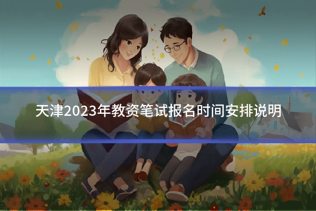 天津2023年教资笔试报名时间安排说明