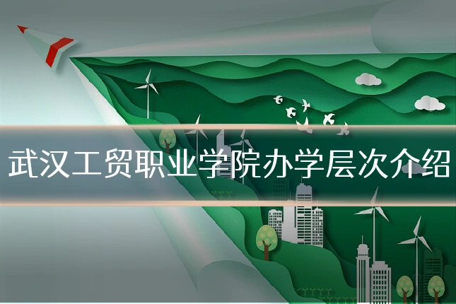 武汉工贸职业学院办学层次介绍