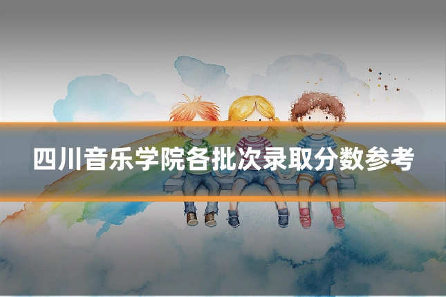 四川音乐学院各批次录取分数参考