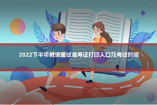 2022下半年教资面试准考证打印入口及考试时间