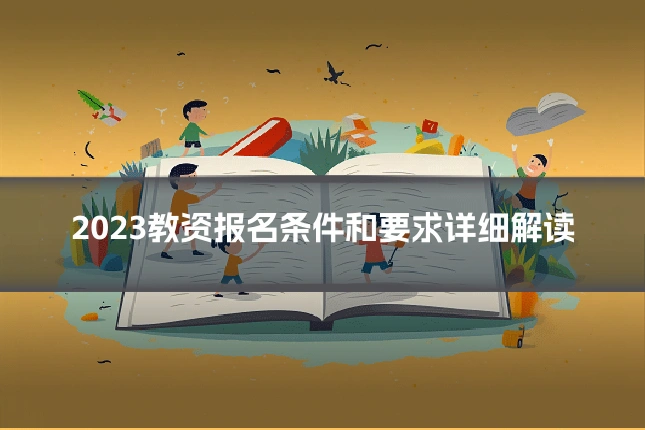 2023教资报名条件和要求详细解读