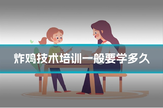 炸鸡技术培训一般要学多久