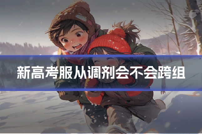 新高考服从调剂会不会跨组