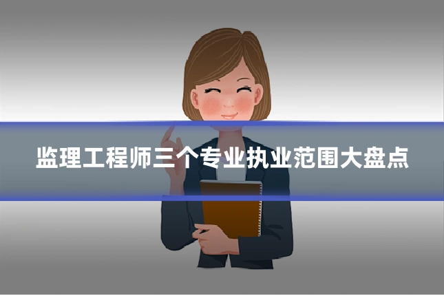 监理工程师三个专业执业范围大盘点
