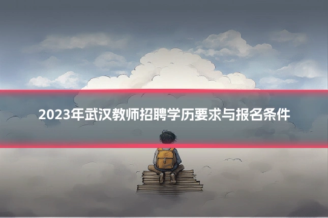 2023年武汉教师招聘学历要求与报名条件