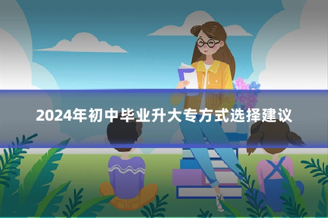 2024年初中毕业升大专方式选择建议