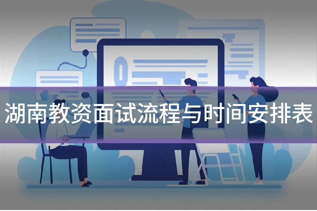 湖南教资面试流程与时间安排表