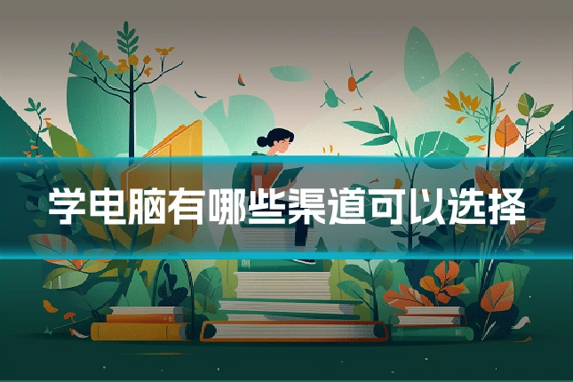 学电脑有哪些渠道可以选择
