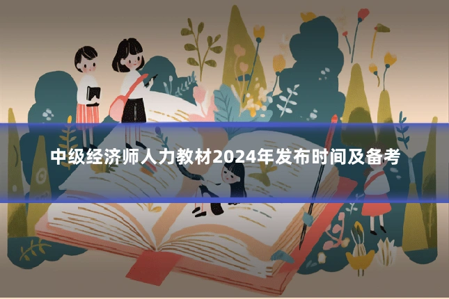 中级经济师人力教材2024年发布时间及备考