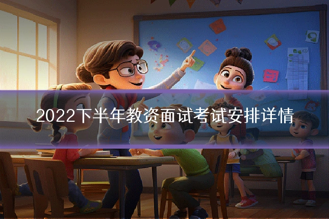 2022下半年教资面试考试安排详情