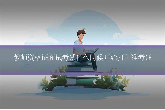 教师资格证面试考试什么时候开始打印准考证