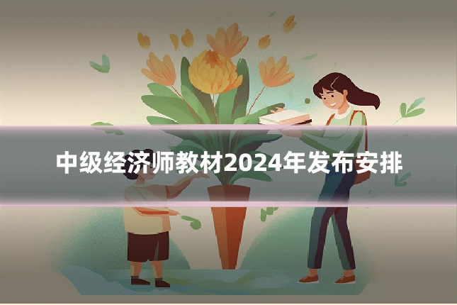 中级经济师教材2024年发布安排