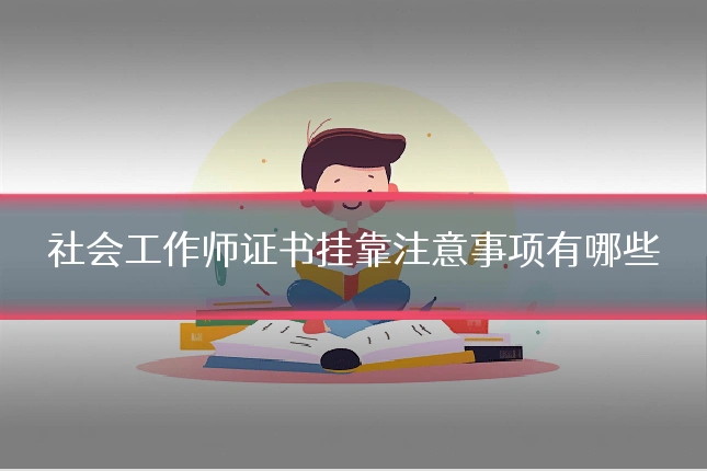 社会工作师证书挂靠注意事项有哪些