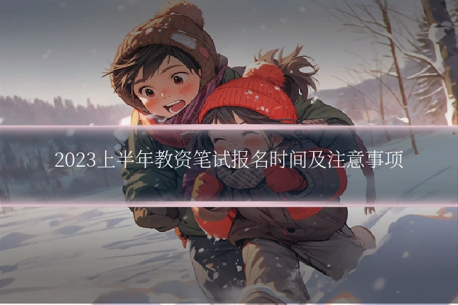 2023上半年教资笔试报名时间及注意事项