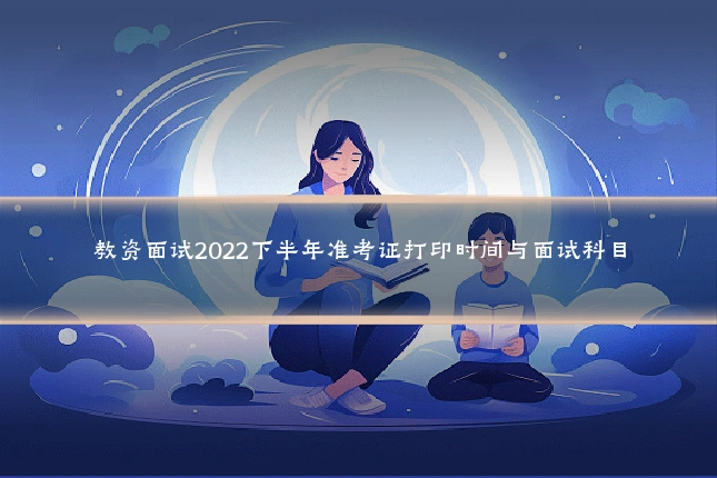 教资面试2022下半年准考证打印时间与面试科目