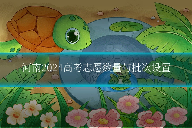 河南2024高考志愿数量与批次设置