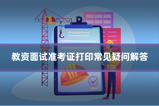 教资面试准考证打印常见疑问解答
