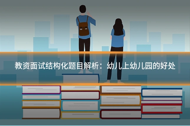 教资面试结构化题目解析:幼儿上幼儿园的好处
