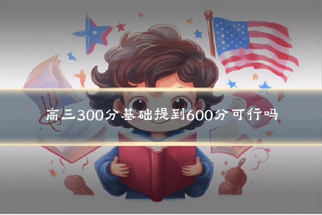 高三300分基础提到600分可行吗