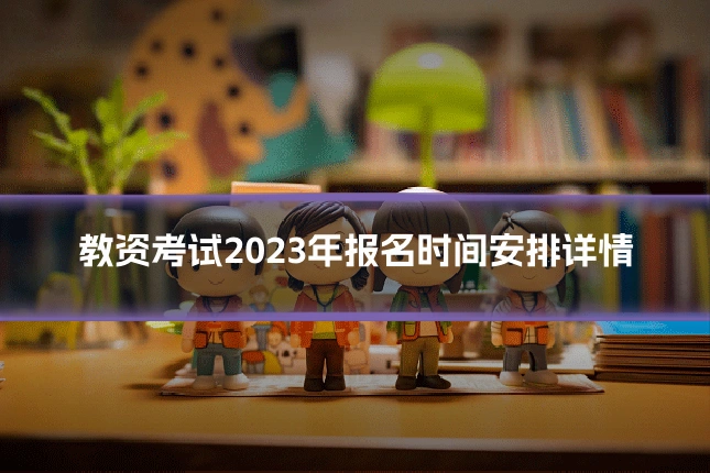 教资考试2023年报名时间安排详情