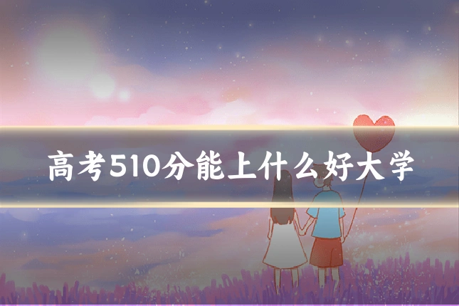 高考510分能上什么好大学