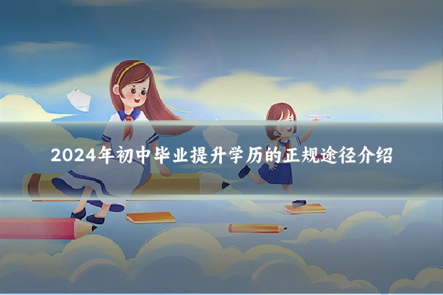 2024年初中毕业提升学历的正规途径介绍