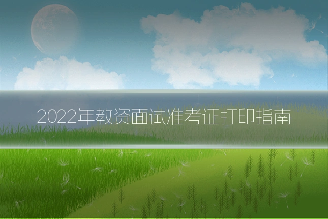 2022年教资面试准考证打印指南