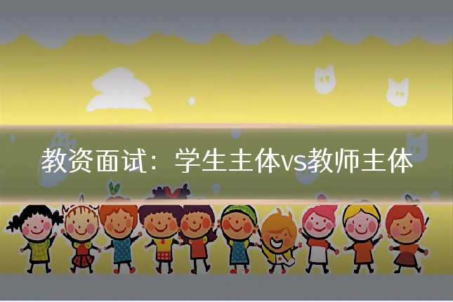 教资面试:学生主体vs教师主体