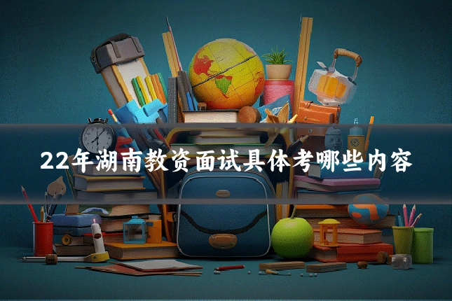 22年湖南教资面试具体考哪些内容