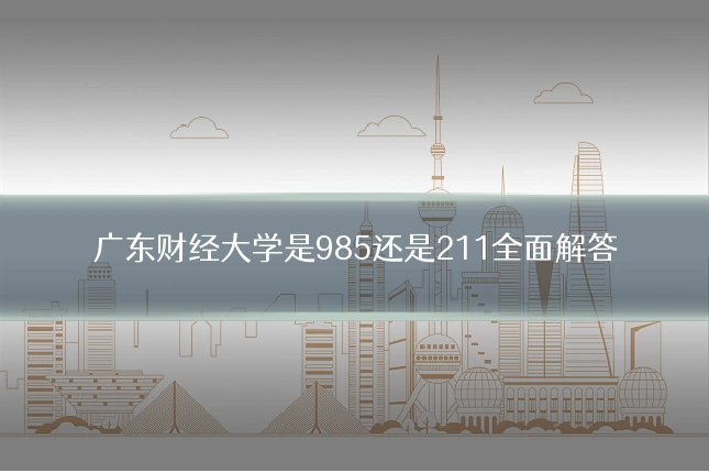 广东财经大学是985还是211全面解答