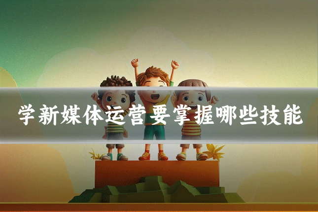 学新媒体运营要掌握哪些技能